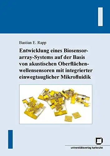 Rapp, Bastian E: Entwicklung eines Biosensorarray-Systems auf der Basis von akustischen Oberflächenwellensensoren mit integrierter einwegtauglicher Mikrofluidik. 