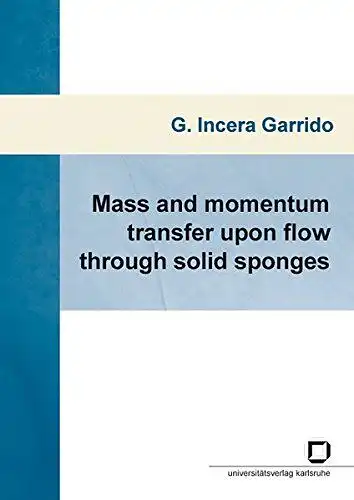 Incera Garrido, Gerardo: Mass and momentum transfer upon flow through solid sponges. 