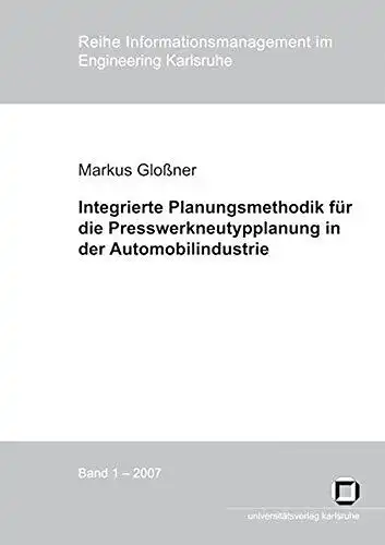 Gloßner, Markus: Integrierte Planungsmethodik für die Presswerkneutypplanung in der Automobilindustrie
 von / Reihe Informationsmanagement im Engineering Karlsruhe ; 2007, Bd. 1. 