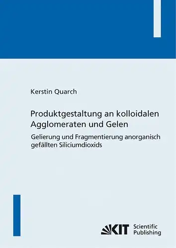 Quarch, Kerstin: Produktgestaltung an kolloidalen Agglomeraten und Gelen : Gelierung und Fragmentierung anorganisch gefällten Siliciumdioxids. 