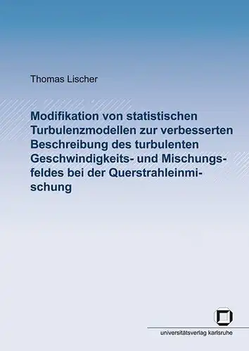 Lischer, Thomas: Modifikation von statistischen Turbulenzmodellen zur verbesserten Beschreibung des turbulenten Geschwindigkeits- und Mischungsfeldes bei der Querstrahleinmischung. 