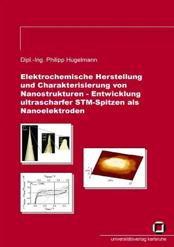 Hugelmann, Philipp: Elektrochemische Herstellung und Charakterisierung von Nanostrukturen : Entwicklung ultrascharfer STM-Spitzen als Nanoelektroden. 