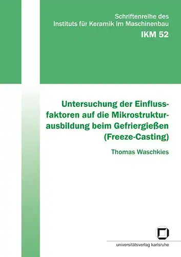 Waschkies, Thomas: Untersuchung der Einflussfaktoren auf die Mikrostrukturausbildung beim Gefriergießen (Freeze-Casting). 