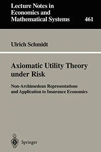 Schmidt, Ulrich: Axiomatic utility theory under risk : non-archimedean representations and application to insurance economics
 Lecture notes in economics and mathematical systems ; 461. 