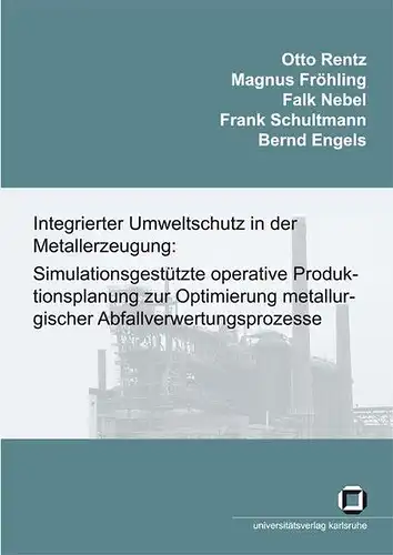 Rentz, Otto, Magnus Fröhling und Falk Nebel: Integrierter Umweltschutz in der Metallerzeugung: Simulationsgestützte operative Produktionsplanung zur Optimierung metallurgischer Abfallverwertungsprozesse. Schlussbericht des Forschungsvorhabens. 