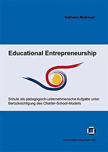 Maibauer, Nathalie: Educational Entrepreneurship: Schule als pädagogisch-unternehmerische Aufgabe unter Berücksichtigung des Charter-School-Modells (Schriften des ... (IEP) an der Universität Karlsruhe (TH)). 