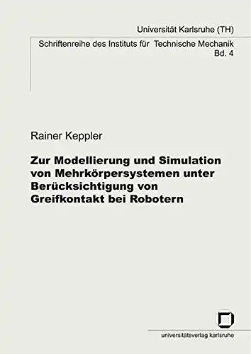 Keppler, Rainer: Zur Modellierung und Simulation von Mehrkörpersystemen unter Berücksichtigung von Greifkontakt bei Robotern (Schriftenreihe des Instituts für Technische Mechanik, Universität Karlsruhe (TH)). 