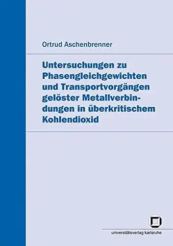 Aschenbrenner, Ortrud: Untersuchungen zu Phasengleichgewichten und Transportvorgängen gelöster Metallverbindungen in überkritischem Kohlendioxid. 