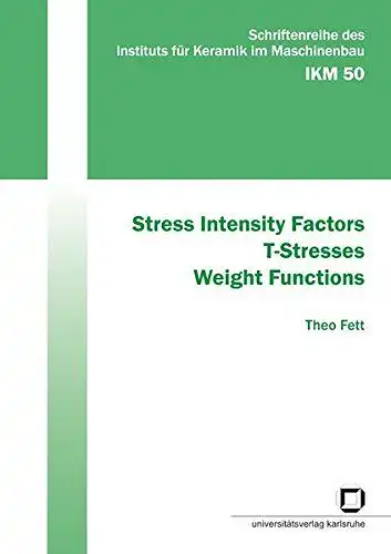 Fett, Theo: Stress Intensity Factors - T-Stresses - Weight Functions (Schriftenreihe des Instituts für Keramik im Maschinenbau). 