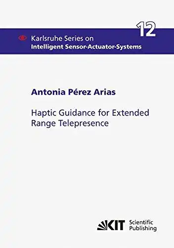 Pérez, Arias Antonia: Haptic Guidance for Extended Range Telepresence (Karlsruhe Series on Intelligent Sensor-Actuator-Systems / Karlsruher Institut fuer Technologie, Intelligent Sensor-Actuator-Systems Laboratory). 