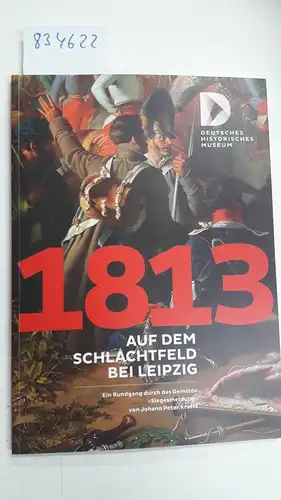 Blume, Dorlis (Mitwirkender): 1813 - auf dem Schlachtfeld bei Leipzig : ein Rundgang durch das Gemälde "Siegesmeldung" von Johann Peter Kraft ; [22.08.2013 - 16.02.2014]
 [Hrsg. Stiftung Deutsches Historisches Museum. Red. Dorlis Blume ...]. 