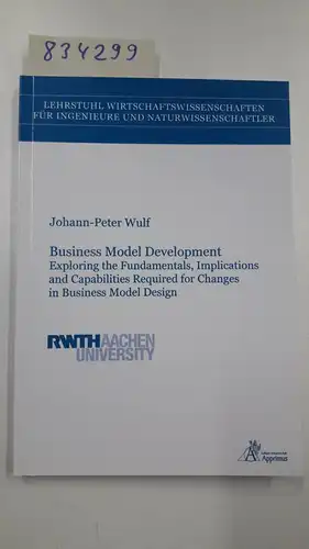 Wulf, Johann-Peter: Business Model Development : Exploring the Fundamentals, Implications and Capabilities Required for Changes in Business Model Design. 