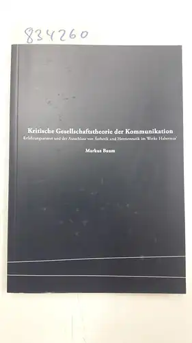 Braun, Markus: Kritische Gesellschaftstheorie der Kommunikation - Erfahrungsarmut und der Ausschluss von Ästhetik und Hermeneutik im Werke Habermas´. 