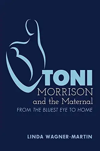 Wagner-Martin, Linda: Toni Morrison and the Maternal: From The Bluest Eye to God Help the Child, Revised Edition (Modern American Literature / New Approaches, Band 67). 