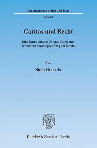 Hennecke, Nicole: Caritas und Recht : eine kanonistische Untersuchung zum caritativen Sendungsauftrag der Kirche
 von / Kanonistische Studien und Texte ; Bd. 60. 