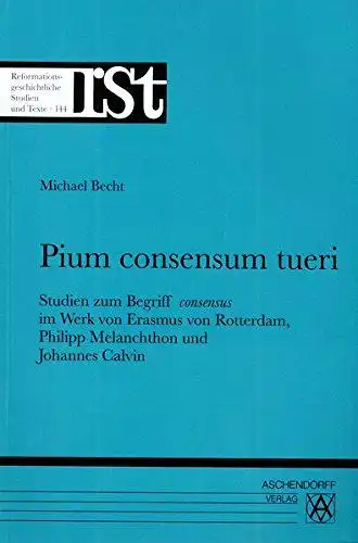 Becht, Michael: Pium consensum tueri: Studien zum Begriff consensus im Werk von Erasmus von Rotterdam, Philipp Melanchthon und Johannes Calvin (Reformationsgeschichtliche Studien und Texte). 