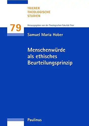 Theologische, Fakultät Trier und Samuel Maria Hober: Menschenwürde als ethisches Beurteilungsprinzip (Trierer Theologische Studien). 