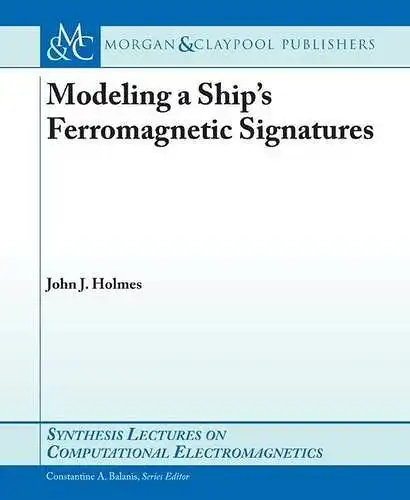Holmes, John J: Modeling a Ship's Ferromagnetic Signatures (Synthesis Lectures on Computational Electromagnetics, Band 16). 