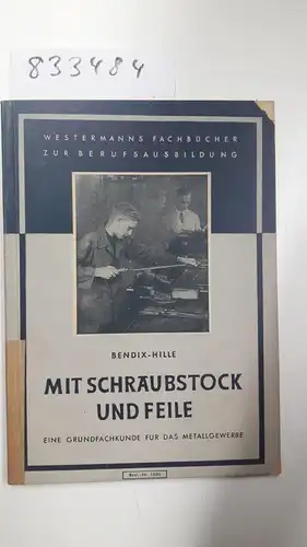 Bendix, Fritz u. Wilhelm Hille: Mit Schraubstock und Feile. Eine Grundfachkunde für das Metallgewerbe. 1. Auflage. 