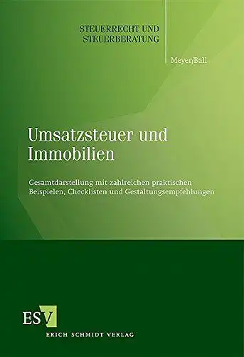 Meyer, Dipl.-Finw. Bernd und Dipl.-Kfm. Jochen Ball: Umsatzsteuer und Immobilien: Gesamtdarstellung mit zahlreichen praktischen Beispielen, Checklisten und Gestaltungsempfehlungen (Steuerrecht und Steuerberatung, Band 45). 