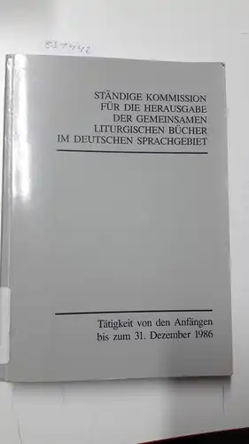 Ständige Kommission zur Herausgabe der liturgischen Bücher im dt. Sprachgebiet [Hrsg.]: Tätigkeit von den Anfängen bis zum 31. Dezember 1986. 
