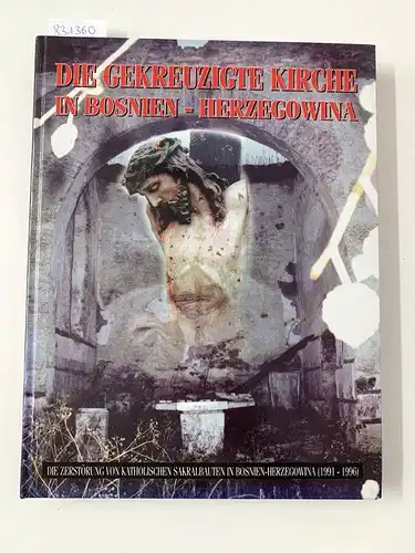 Zivkovic, Ilija: Die gekreuzigte Kirche in Bosnien-Herzegowina. Die Zerstörung von katholischen Sakralbauten in Bosnien-Herzegowina (1991 - 1996). 