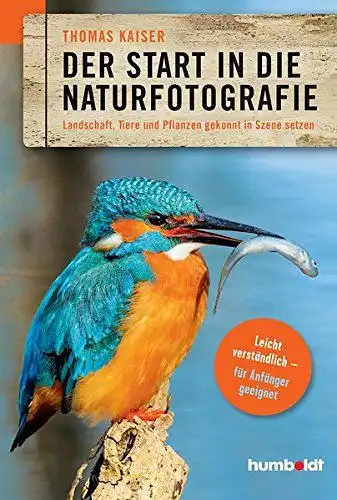 Thomas, Kaiser: Der Start in die Naturfotografie: Landschaft, Tiere und Pflanzen gekonnt in Szene setzen. leicht verständlich - für Anfänger geeignet. (humboldt - Freizeit & Hobby). 