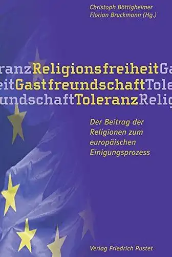 Böttigheimer, Christoph und Florian Bruckmann: Religionsfreiheit - Gastfreundschaft - Toleranz: Der Beitrag der Religionen zum europäischen Einigungsprozess. 
