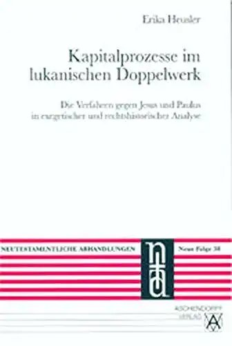 Heusler, Erika: Kapitalprozesse im lukanischen Doppelwerk: Die Verfahren gegen Jesus und Paulus in exegetischer und rechtshistorischer Analyse (Neutestamentliche Abhandlungen / Neue Folge). 