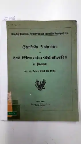 Königlich Preußisches Ministerium der Unterrichts-Angelegenheiten: Statistische Nachrichten über das Elementar-Schulwesen in Preußen für die Jahre 1862 bis 1864. 