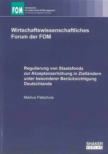 Patschula, Markus: Regulierung von Staatsfonds zur Akzeptanzerhöhung in Zielländern unter besonderer Berücksichtigung Deutschlands (Wirtschaftswissenschaftliches Forum der FOM). 