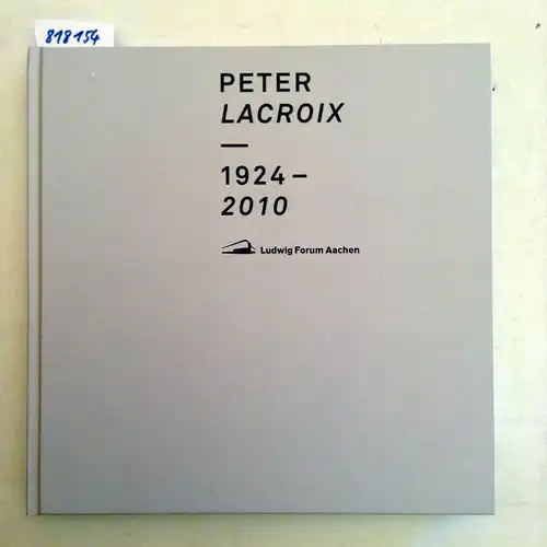 Petzold, Andreas und Forum für Internationale Kunst Aachen Ludwig: Peter Lacroix: 1924-2010 ; erscheint im Rahmen der Ausstellung Pur, die vom 01.02.205 bis zum 19.04.2015 im Ludwig Forum für Internationale Kunst, Aachen gezeigt wird. 