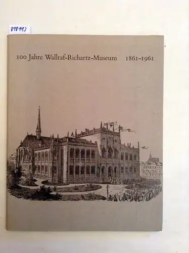Verschiedene Autoren: 100 Jahre Wallfraf-Richartz-Museum 1861-1961. 
