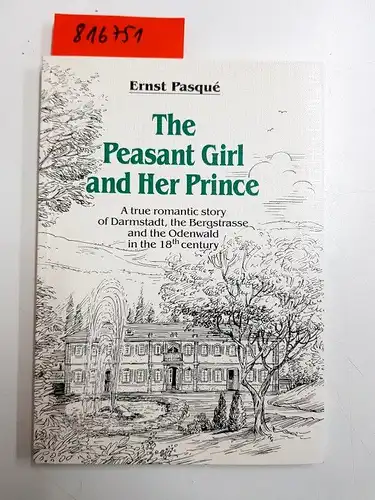 Pasqué, Ernst: The Peasant Girl and Her Prince: A true romantic Story of Darmstadt, the Bergstrasse and the Odenwald in the 18th century. 