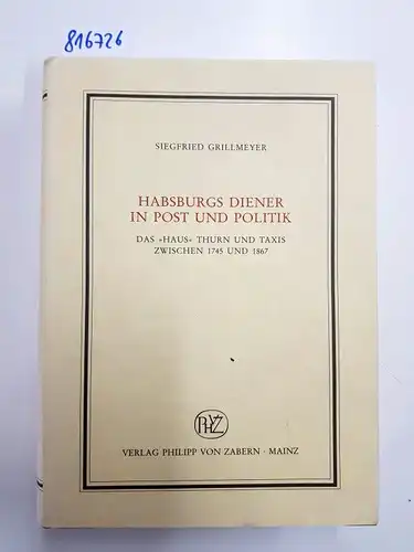 Grillmeyer, Siegfried (Verfasser): Habsburgs Diener in Post und Politik : das "Haus" Thurn und Taxis zwischen 1745 und 1867
 von Siegfried Grillmeyer / Institut für...