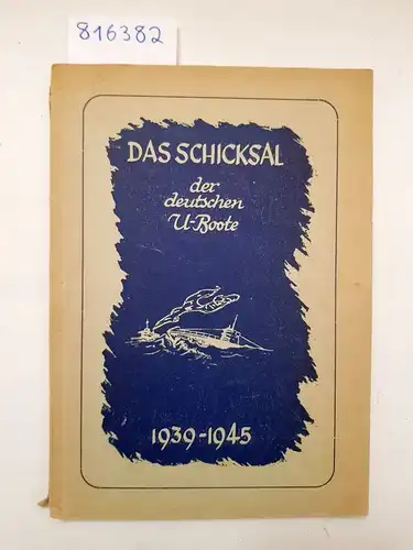 Interessenkreis ehemaliger Marineangehöriger: Das Schicksal der deutschen U-Boote 1939-1945. 