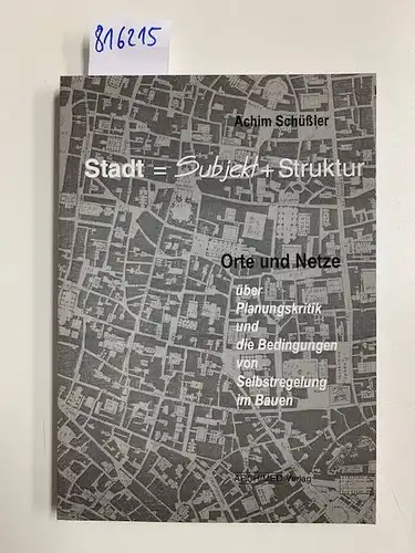 Schüssler, Achim: Stadt = Subjekt + Struktur: Orte und Netze - über Planungskritik und die Bedingungen von Selbstregelung im Bauen. 