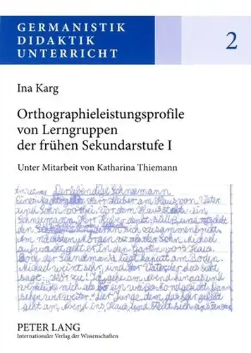 Karg, Ina: Orthographieleistungsprofile von Lerngruppen der frühen Sekundarstufe I: Befunde - Kontexte - Folgerungen (Germanistik - Didaktik - Unterricht). 