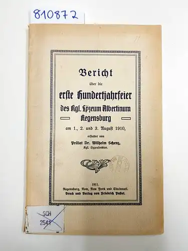 Schenz, Wilhelm: Bericht über die erste Hundertjahrfeier des kgl. Lyzeum Albertinum Regensburg
 am 1., 2. und 3. August 1910. 