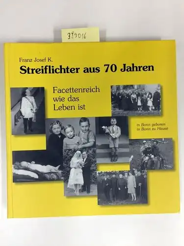 K., Franz Josef: Streiflichter aus 70 Jahren ; Facettenreich wie das Leben ist ; in Bonn geboren ; in Bonn zu Hause. 