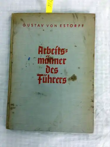 von Estorff, Gustav: Arbeitsmänner des Führers, Mit einem Geleitwort von Reichsarbeitsdienstführer Konstantin Hierl. 