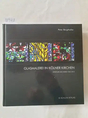 Bergthaller, Peter: Glasmalerei in Kölner Kirchen: Künstler und Werke 1945-2012. 