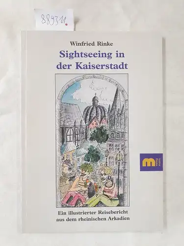 Rinke, Winfried: Sightseeing in der Kaiserstadt (Aachen) : Ein illustrierter Reisebericht aus dem rheinischen Arkadien. 