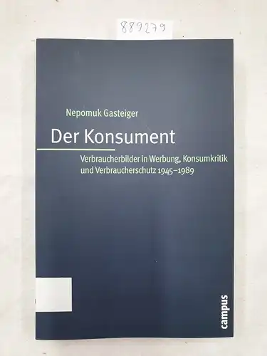 Gasteiger, Nepomuk: Der Konsument : Verbraucherbilder in Werbung, Konsumkritik und Verbraucherschutz ; 1945 - 1989. 