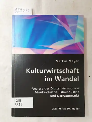 Mayer, Markus: Kulturwirtschaft im Wandel - Analyse der Digitalisierung von Musikindustrie, Filmindustrie und Literaturmarkt. 