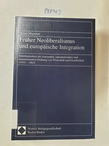 Wegmann, Milène: Früher Neoliberalismus und europäische Integration : Interdependenz der nationalen, supranationalen und internationalen Ordnung von Wirtschaft und Gesellschaft (1932 - 1965). 