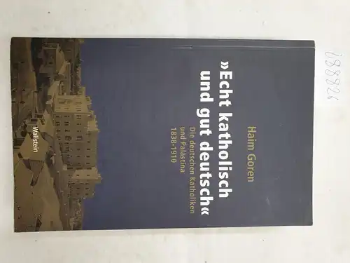 Goren, Haim: Echt katholisch und gut deutsch  - Die deutschen Katholiken und Palästina 1838 - 1910. 