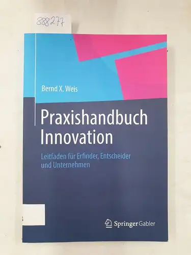 Weis, Bernd X: Praxishandbuch Innovation : Leitfaden für Erfinder, Entscheider und Unternehmen. 