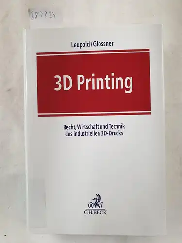 Glossner, Silke und Andreas Leupold: 3D Printing - Recht, Wirtschaft und Technik des industriellen 3D-Drucks. 