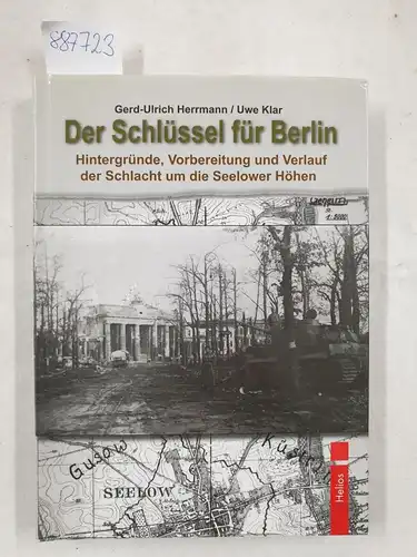 Herrmann, Gerd-Ulrich und Uwe Klar: Der Schlüssel für Berlin : Hintergründe, Vorbereitung und Verlauf der Schlacht um die Seelower Höhen. 